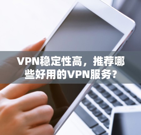 VPN稳定性高，推荐哪些好用的VPN服务？