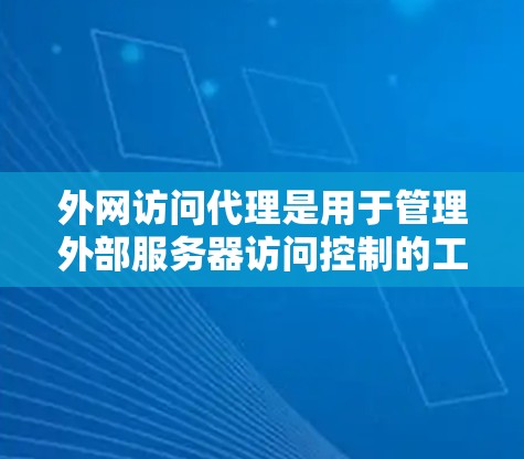 外网访问代理是用于管理外部服务器访问控制的工具,通过检测访问者并阻止其对外部服务器的访问权限,从而保护网络的安全。以下是对外网访问代理的详细总结