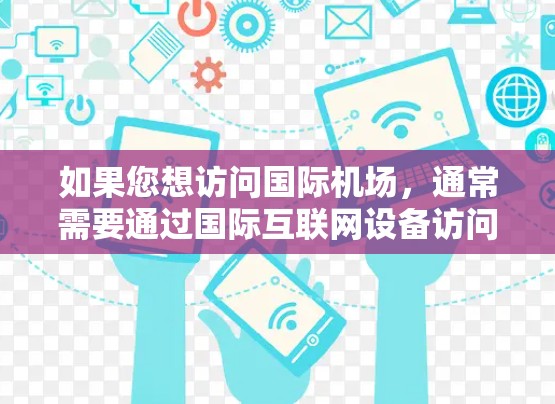 如果您想访问国际机场，通常需要通过国际互联网设备访问国际网关（如ATM机、银行机等）以下是一些步骤和建议，帮助您访问国际机场