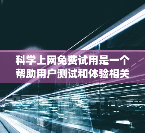 科学上网免费试用是一个帮助用户测试和体验相关软件的工具,通常涉及免费办公软件如Google Docs、Microsoft Word、Excel、SPSS等。以下是对科学上网免费试用的详细分析和建议
