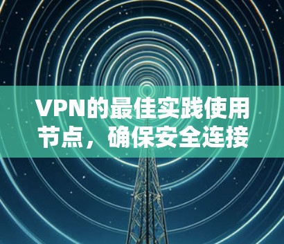 VPN的最佳实践使用节点，确保安全连接外部网络的关键因素包括节点的稳定、安全性和可靠性。以下是对VPN节点使用的一些建议