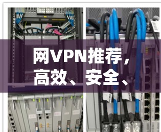 网VPN推荐，高效、安全、多平台，助力远程办公与工作