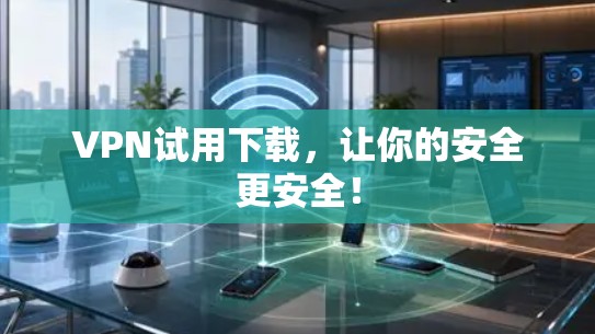 VPN试用下载,让你的安全更安全! VPN试用下载,让你的安全更安全!