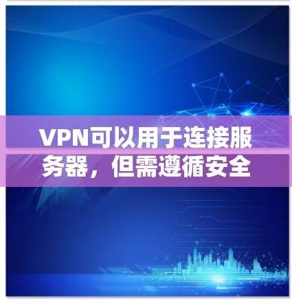 VPN可以用于连接服务器，但需遵循安全规范和协议以确保数据安全。以下是一些步骤和注意事项