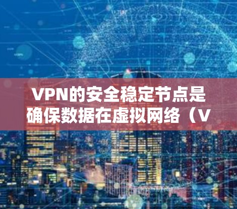 VPN的安全稳定节点是确保数据在虚拟网络(VPN)传输过程中的安全性、可靠性和稳定性的核心部分。以下是一些关键点,帮助您理解如何构建和维护一个可靠的VPN安全稳定节点