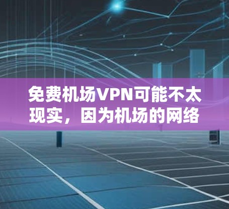 免费机场VPN可能不太现实，因为机场的网络条件通常不如城市内的互联网稳定和覆盖。然而，如果您确实在机场需要使用VPN，以下是可行的解决方案