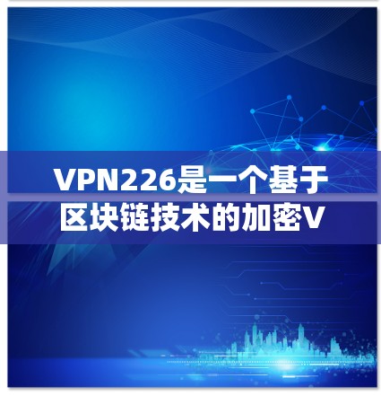 VPN226是一个基于区块链技术的加密VPN产品,旨在提供安全、匿名和高效的信息传输服务。以下是对它的详细测评 VPN226是一个基于区块链技术的加密VPN产品,旨在提供安全、匿名和高效的信息传输服务。以下是对它的详细测评
