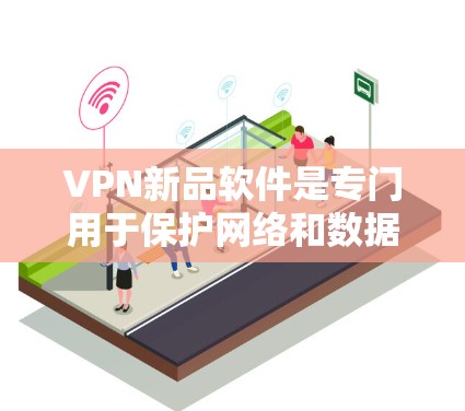 VPN新品软件是专门用于保护网络和数据的安全传输工具,它们通过各种协议(如VPN、SSDP、VPN等)为用户提供安全的网络连接。以下是一些知名VPN新品软件及其特点 VPN新品软件是专门用于保护网络和数据的安全传输工具,它们通过各种协议(如VPN、SSDP、VPN等)为用户提供安全的网络连接。以下是一些知名VPN新品软件及其特点