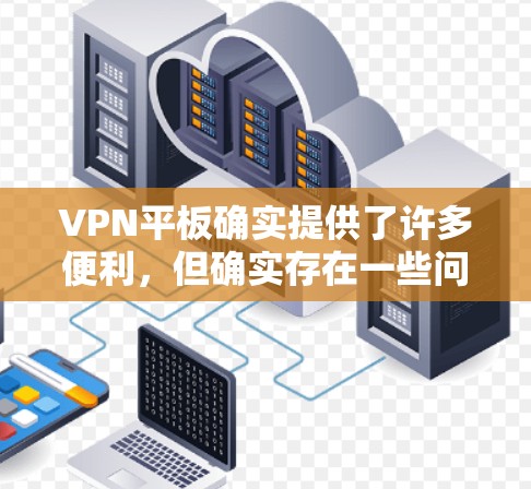 VPN平板确实提供了许多便利，但确实存在一些问题。以下是对VPN平板的一些优化建议