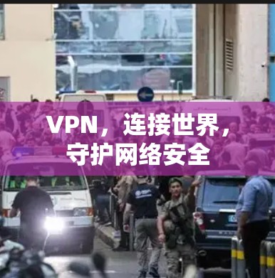 VPN,连接世界,守护网络安全 VPN,连接世界,守护网络安全