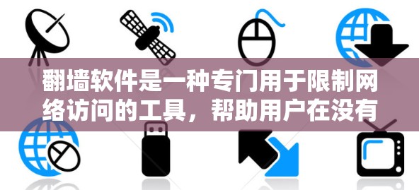 翻墙软件是一种专门用于限制网络访问的工具,帮助用户在没有网络的情况下访问互联网内容。以下是对翻墙软件的详细分析和使用指南