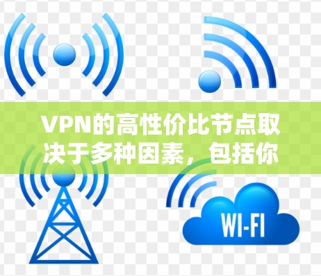 VPN的高性价比节点取决于多种因素,包括你的网络环境、使用场景、个人需求以及预算。以下是一些常见的VPN应用和服务,帮助你找到性价比高的选择