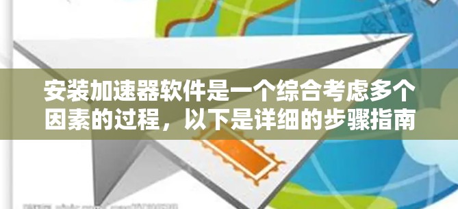 安装加速器软件是一个综合考虑多个因素的过程,以下是详细的步骤指南