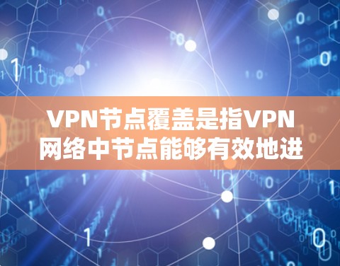 VPN节点覆盖是指VPN网络中节点能够有效地进行VPN通信,覆盖一定的区域范围。以下是对该主题的详细分析