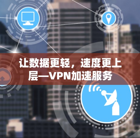 让数据更轻,速度更上层—VPN加速服务 让数据更轻,速度更上层—VPN加速服务