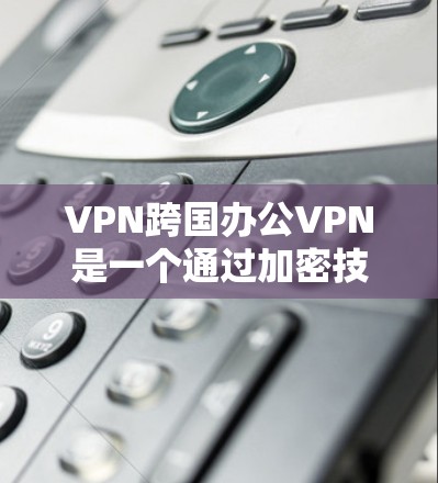 VPN跨国办公VPN是一个通过加密技术在跨国环境中将数据进行安全传输的网络服务,旨在保护个人和敏感数据的安全。以下是关于该主题的详细分析 VPN跨国办公VPN是一个通过加密技术在跨国环境中将数据进行安全传输的网络服务,旨在保护个人和敏感数据的安全。以下是关于该主题的详细分析