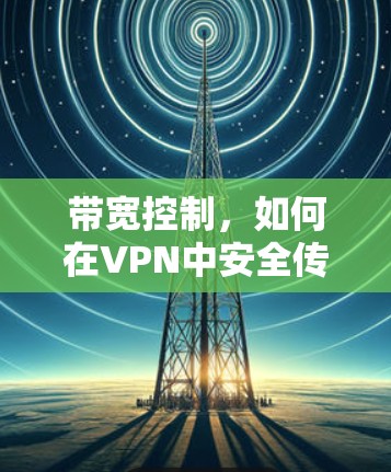 带宽控制,如何在VPN中安全传输数据 带宽控制,如何在VPN中安全传输数据