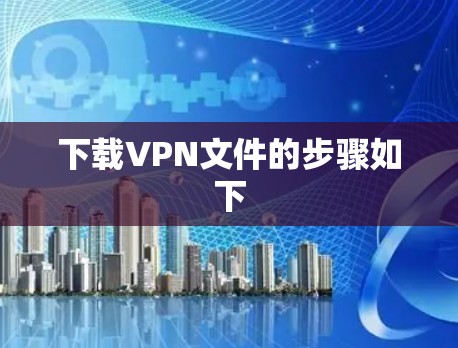 下载VPN文件的步骤如下 下载VPN文件的步骤如下