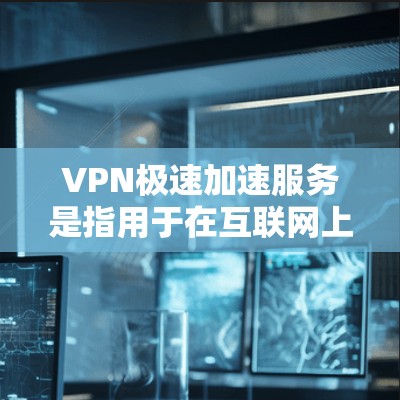 VPN极速加速服务是指用于在互联网上快速下载等资源的网络加速工具,结合VPN技术,提供更快、更安全的网络连接。以下是关于VPN极速加速服务的一些了解和实用技巧 VPN极速加速服务是指用于在互联网上快速下载等资源的网络加速工具,结合VPN技术,提供更快、更安全的网络连接。以下是关于VPN极速加速服务的一些了解和实用技巧