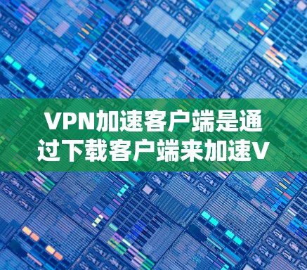 VPN加速客户端是通过下载客户端来加速VPN服务的工具,但使用此类客户端可能会对安全造成风险。以下是一些关于VPN加速客户端的建议 VPN加速客户端是通过下载客户端来加速VPN服务的工具,但使用此类客户端可能会对安全造成风险。以下是一些关于VPN加速客户端的建议
