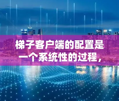 梯子客户端的配置是一个系统性的过程,涉及多个步骤和步骤。以下是一个详细的梯子客户端配置指南 梯子客户端的配置是一个系统性的过程,涉及多个步骤和步骤。以下是一个详细的梯子客户端配置指南