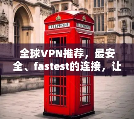 全球VPN推荐,最安全、fastest的连接,让全球你都能 Connect 全球VPN推荐,最安全、fastest的连接,让全球你都能 Connect