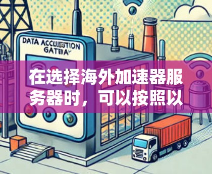 在选择海外加速器服务器时，可以按照以下步骤进行评估