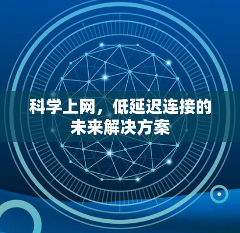 科学上网,低延迟连接的未来解决方案 科学上网,低延迟连接的未来解决方案