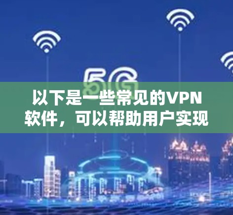 以下是一些常见的VPN软件,可以帮助用户实现国际资源的访问 以下是一些常见的VPN软件,可以帮助用户实现国际资源的访问