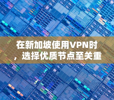 在新加坡使用VPN时,选择优质节点至关重要。以下是一些推荐的VPN节点,基于新加坡的实际情况 在新加坡使用VPN时,选择优质节点至关重要。以下是一些推荐的VPN节点,基于新加坡的实际情况