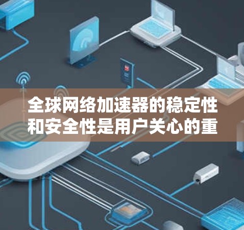 全球网络加速器的稳定性和安全性是用户关心的重点,因此以下是一些可靠的推荐,帮助您选择一个稳定且安全的网络加速器 全球网络加速器的稳定性和安全性是用户关心的重点,因此以下是一些可靠的推荐,帮助您选择一个稳定且安全的网络加速器