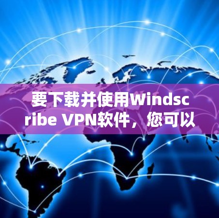 要下载并使用Windscribe VPN软件,您可以按照以下步骤操作 要下载并使用Windscribe VPN软件,您可以按照以下步骤操作