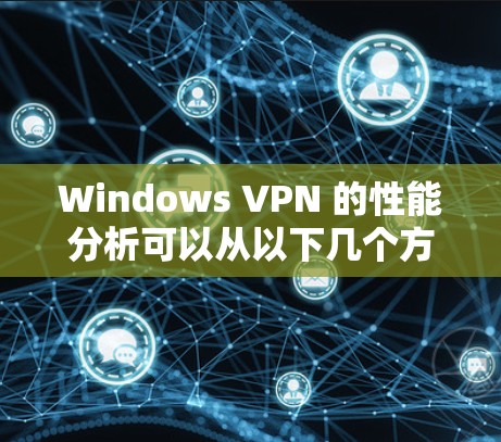 Windows VPN 的性能分析可以从以下几个方面进行评价 Windows VPN 的性能分析可以从以下几个方面进行评价