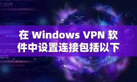 在 Windows VPN 软件中设置连接包括以下步骤 在 Windows VPN 软件中设置连接包括以下步骤