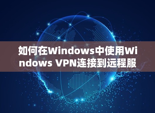 如何在Windows中使用Windows VPN连接到远程服务器 如何在Windows中使用Windows VPN连接到远程服务器