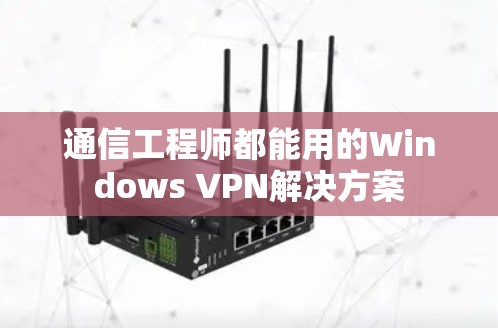 通信工程师都能用的Windows VPN解决方案 通信工程师都能用的Windows VPN解决方案
