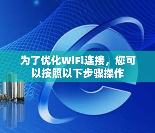 为了优化WiFi连接,您可以按照以下步骤操作 为了优化WiFi连接,您可以按照以下步骤操作