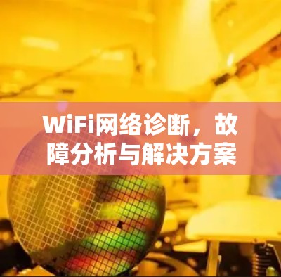 WiFi网络诊断,故障分析与解决方案 WiFi网络诊断,故障分析与解决方案