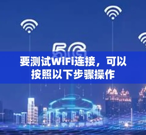 要测试WiFi连接,可以按照以下步骤操作 要测试WiFi连接,可以按照以下步骤操作