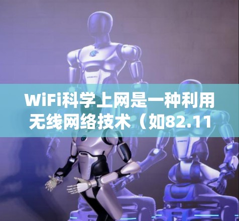WiFi科学上网是一种利用无线网络技术(如82.11ac、82.11ax等)实现无线连接的技术,不同于传统的无线网络设备之间有物理连接。以下是对WiFi科学上网的详细分析 WiFi科学上网是一种利用无线网络技术(如82.11ac、82.11ax等)实现无线连接的技术,不同于传统的无线网络设备之间有物理连接。以下是对WiFi科学上网的详细分析