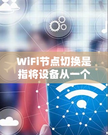 WiFi节点切换是指将设备从一个 WiFi 网络切换到另一个 WiFi 网络的操作。以下是详细步骤 WiFi节点切换是指将设备从一个 WiFi 网络切换到另一个 WiFi 网络的操作。以下是详细步骤