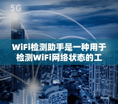 WiFi检测助手是一种用于检测WiFi网络状态的工具,帮助用户了解设备连接情况。以下是对该工具的详细总结 WiFi检测助手是一种用于检测WiFi网络状态的工具,帮助用户了解设备连接情况。以下是对该工具的详细总结