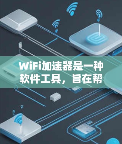 WiFi加速器是一种软件工具,旨在帮助加速WiFi连接,减少延迟和延迟。以下是对WiFi加速器的详细介绍 WiFi加速器是一种软件工具,旨在帮助加速WiFi连接,减少延迟和延迟。以下是对WiFi加速器的详细介绍