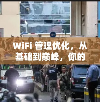 WiFi 管理优化,从基础到巅峰,你的设备都能轻松运行 WiFi 管理优化,从基础到巅峰,你的设备都能轻松运行