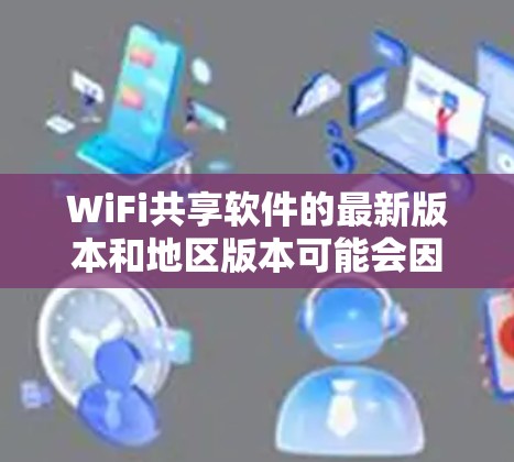 WiFi共享软件的最新版本和地区版本可能会因更新而变化,建议从以下步骤获取详细信息 WiFi共享软件的最新版本和地区版本可能会因更新而变化,建议从以下步骤获取详细信息