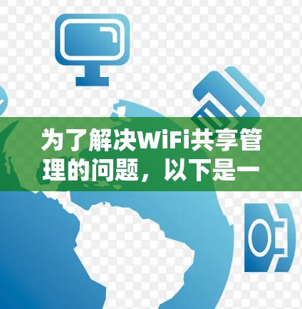 为了解决WiFi共享管理的问题,以下是一步步的解决方案 为了解决WiFi共享管理的问题,以下是一步步的解决方案