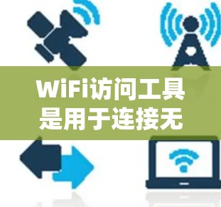 WiFi访问工具是用于连接无线网络设备的多种工具,每个工具都有其特定的功能和使用方法。以下是对这些工具的详细说明和使用步骤 WiFi访问工具是用于连接无线网络设备的多种工具,每个工具都有其特定的功能和使用方法。以下是对这些工具的详细说明和使用步骤
