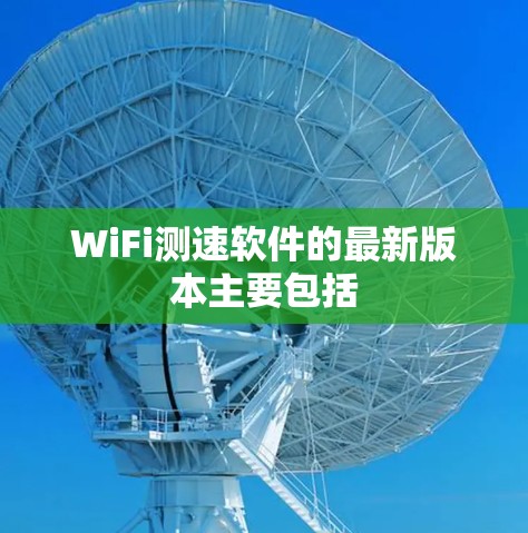WiFi测速软件的最新版本主要包括 WiFi测速软件的最新版本主要包括