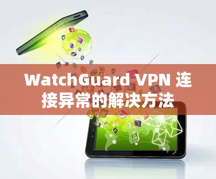 WatchGuard VPN 连接异常的解决方法 WatchGuard VPN 连接异常的解决方法