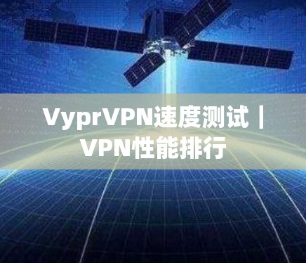 VyprVPN速度测试|VPN性能排行 VyprVPN速度测试|VPN性能排行